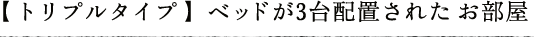 【トリプルタイプ】ベッドが3台配置されたお部屋